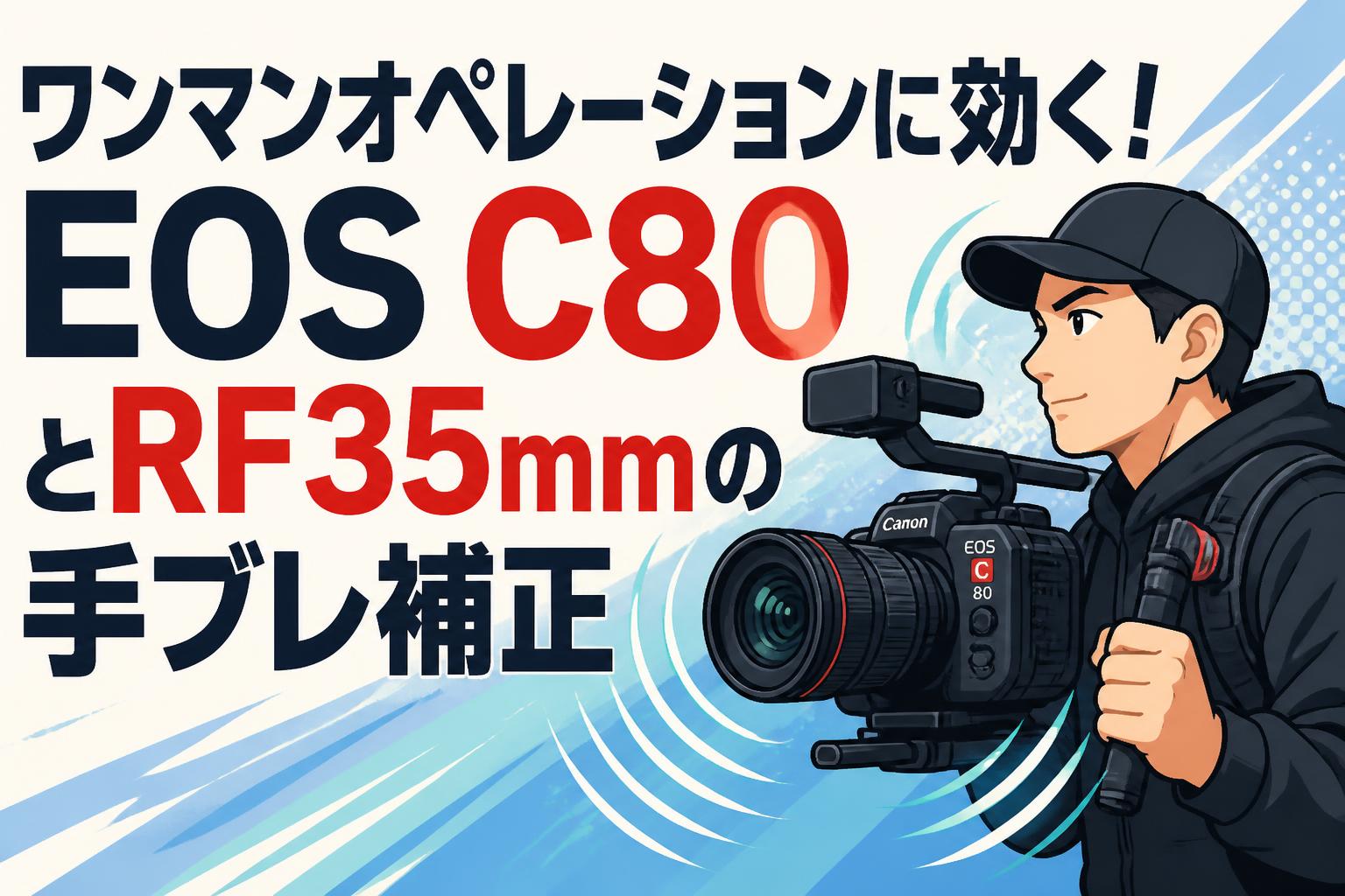 ワンマンオペレーションに効く！EOS C80とRF35mmの手ブレ補正