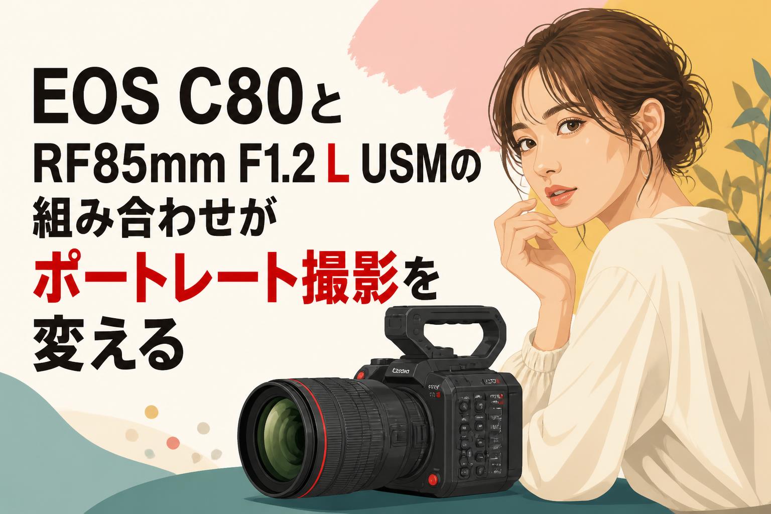EOS C80とRF85mm F1.2 L USMの組み合わせがポートレート撮影を変える