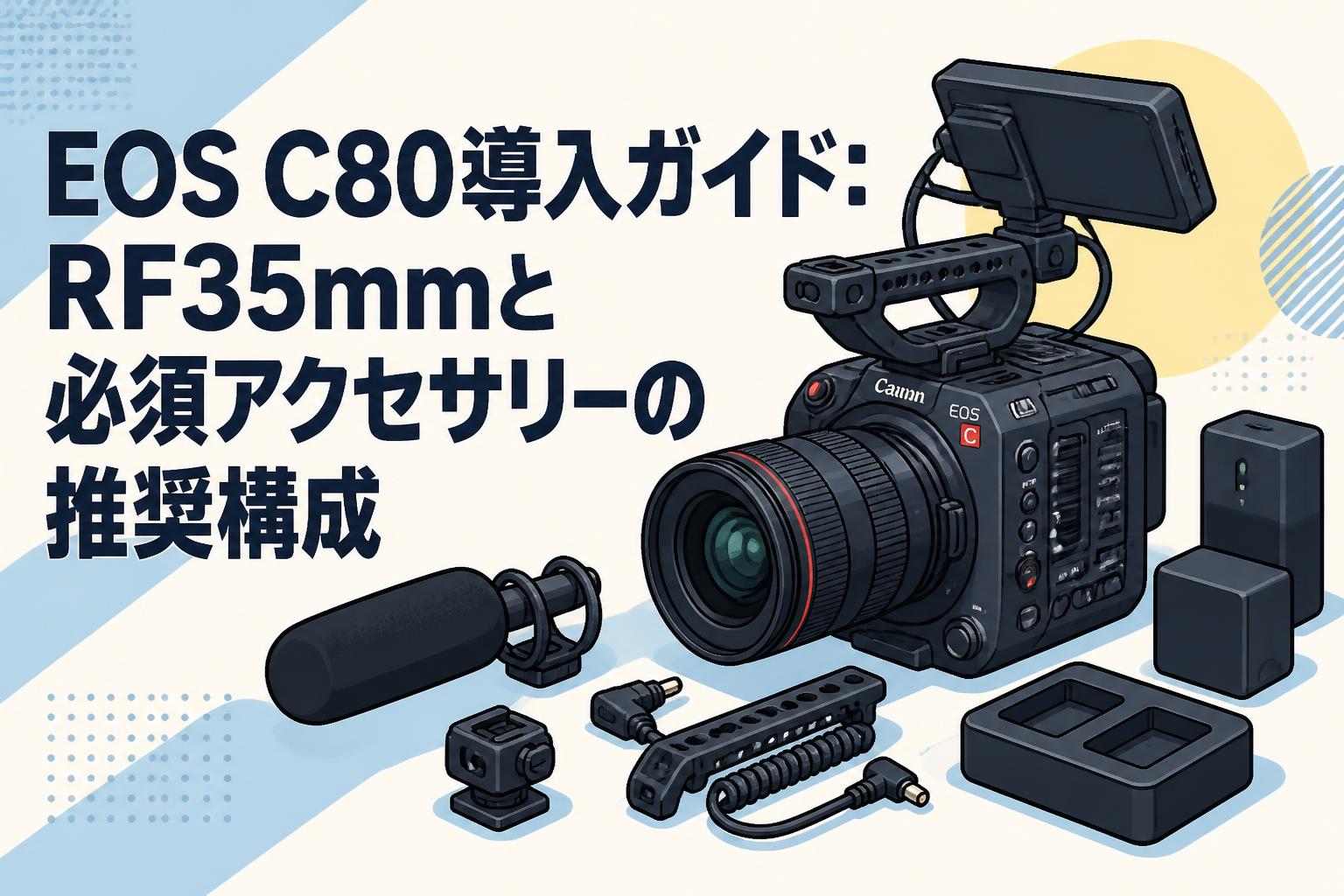 EOS C80導入ガイド：RF35mmと必須アクセサリーの推奨構成