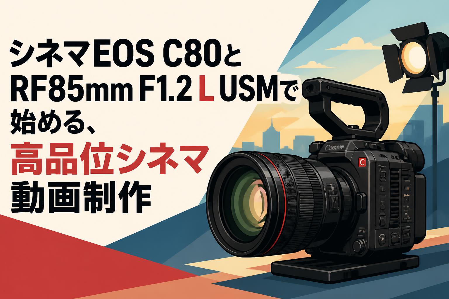 シネマEOS C80とRF85mm F1.2 L USMで始める、高品位シネマ動画制作