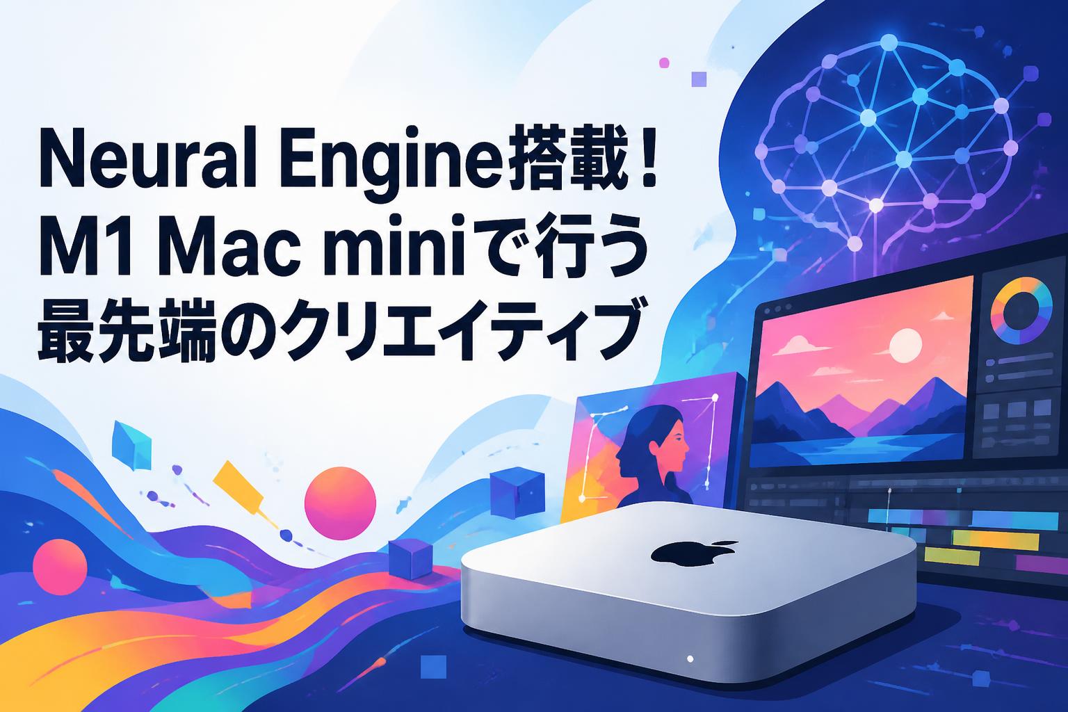 Neural Engine搭載！M1 Mac miniで行う最先端のクリエイティブ