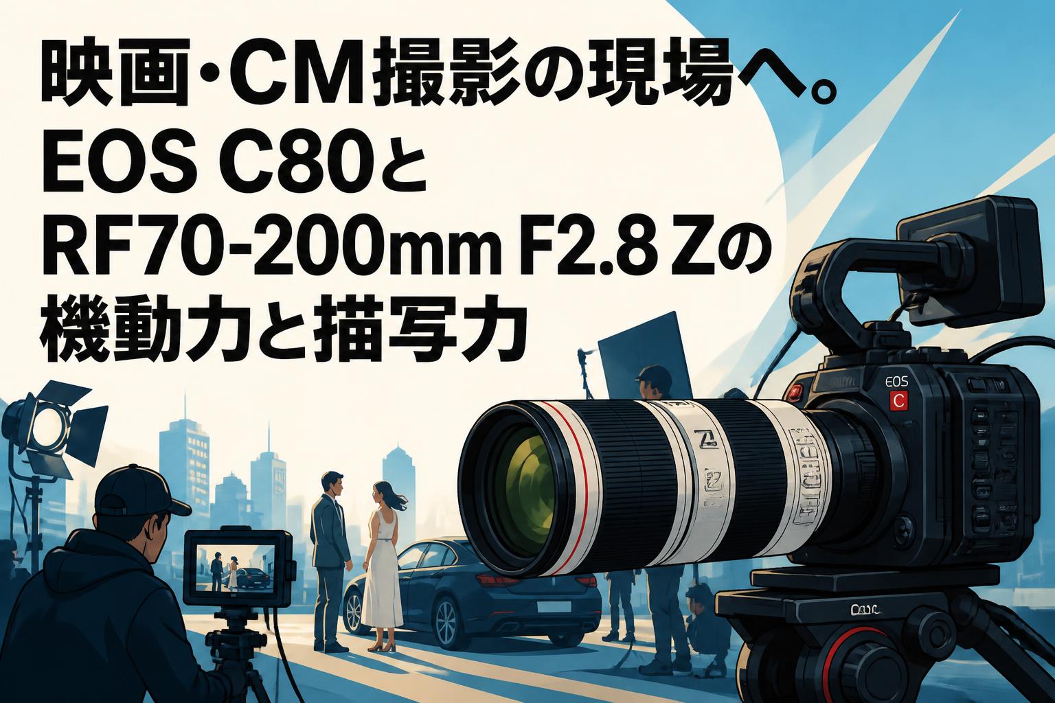 映画・CM撮影の現場へ。EOS C80とRF70-200mm F2.8 Zの機動力と描写力