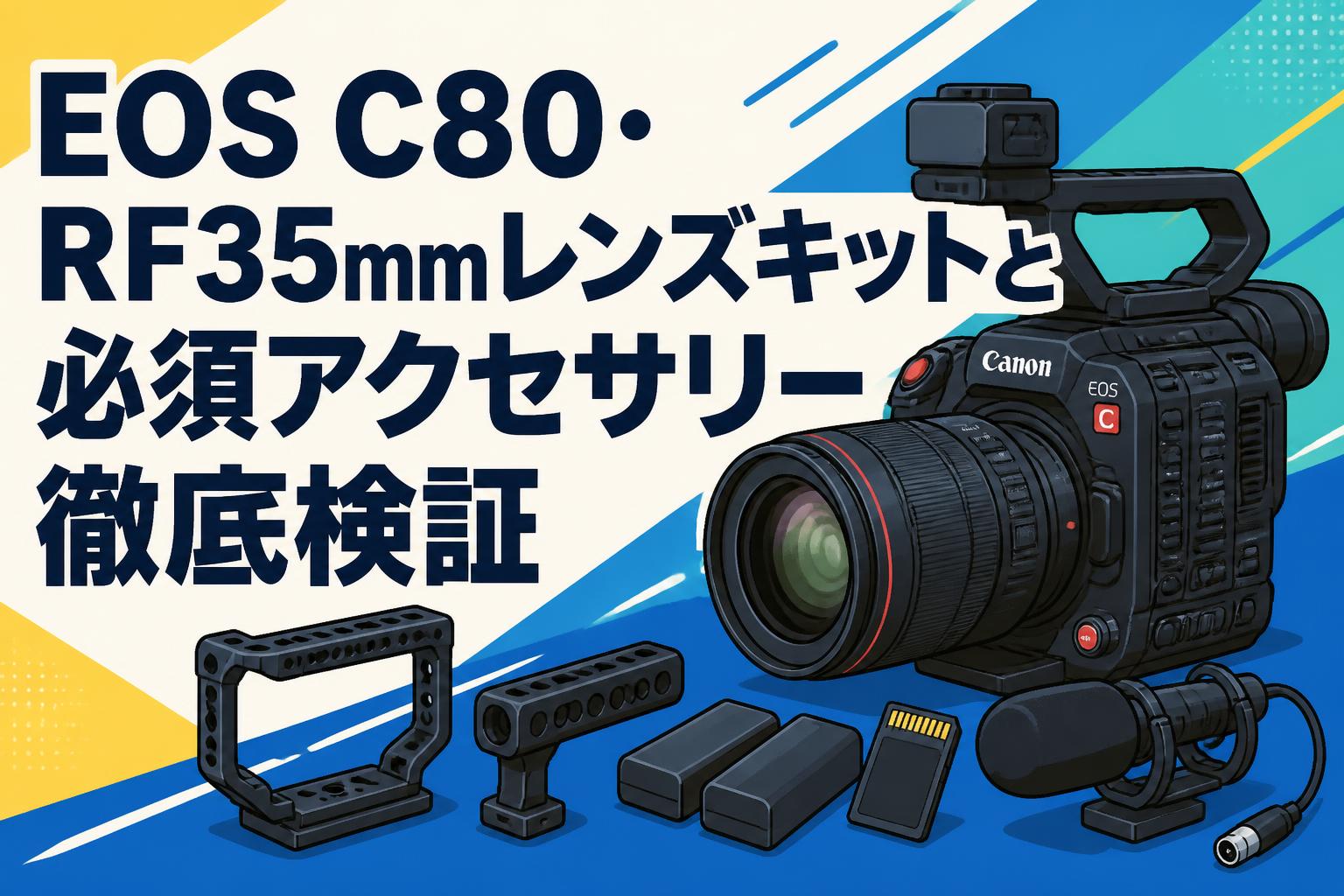 EOS C80・RF35mmレンズキットと必須アクセサリー徹底検証