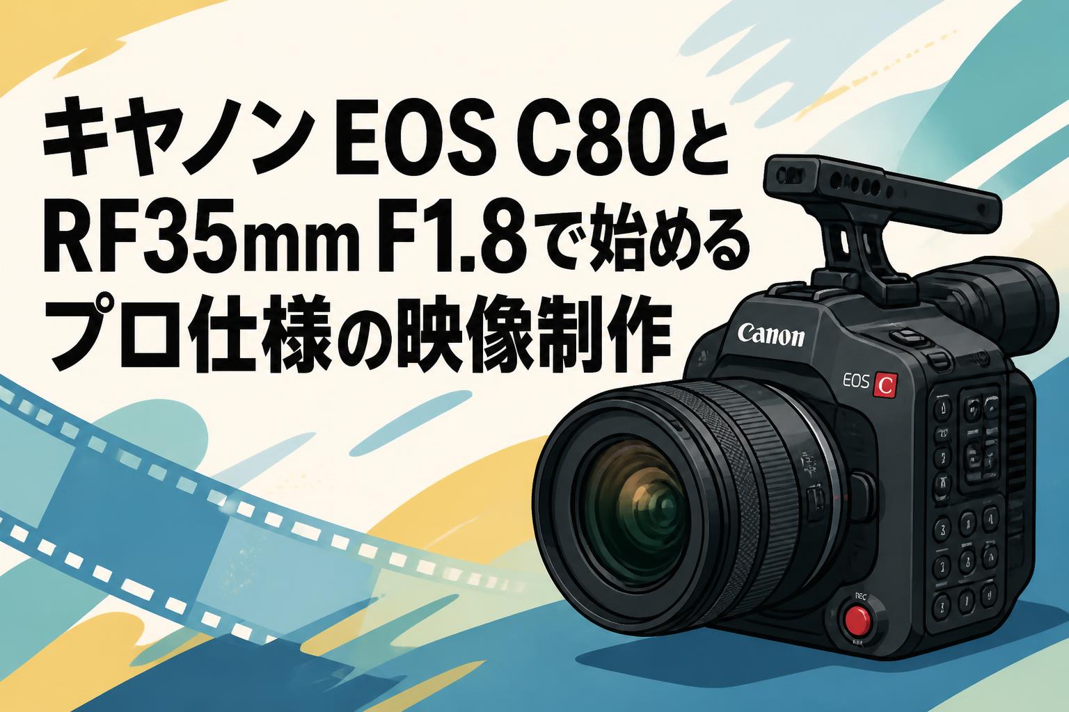 キヤノン EOS C80とRF35mm F1.8で始めるプロ仕様の映像制作