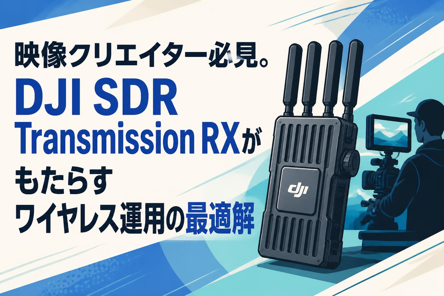 映像クリエイター必見。DJI SDR Transmission RXがもたらすワイヤレス運用の最適解