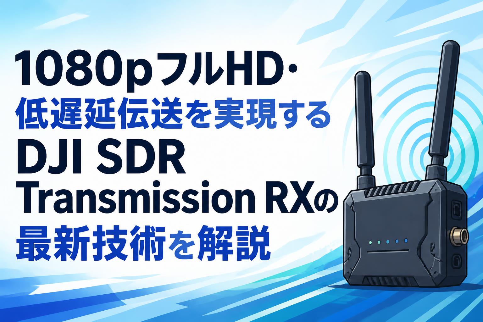 1080pフルHD・低遅延伝送を実現するDJI SDR Transmission RXの最新技術を解説