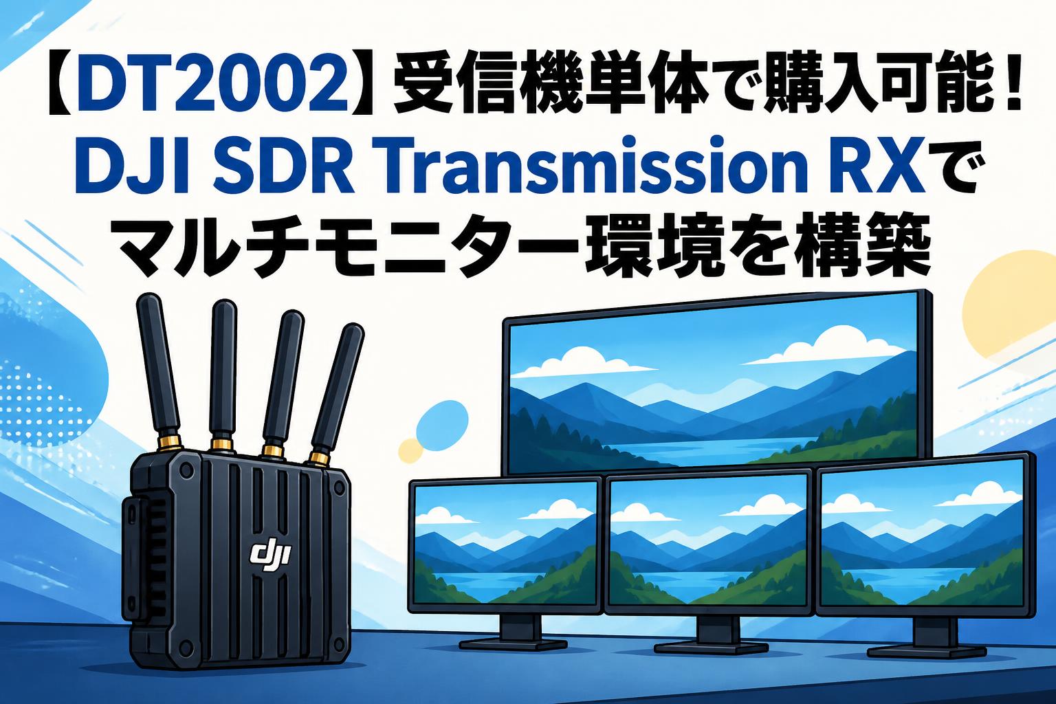 【DT2002】受信機単体で購入可能！DJI SDR Transmission RXでマルチモニター環境を構築