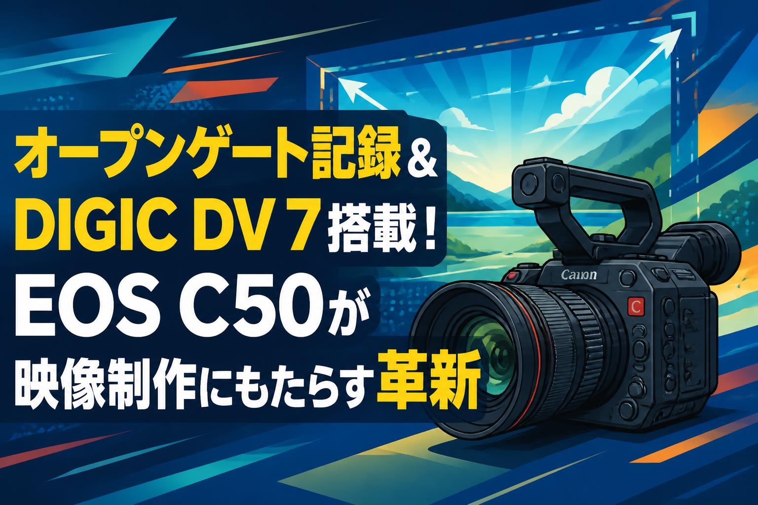 オープンゲート記録＆DIGIC DV 7搭載！EOS C50が映像制作にもたらす革新