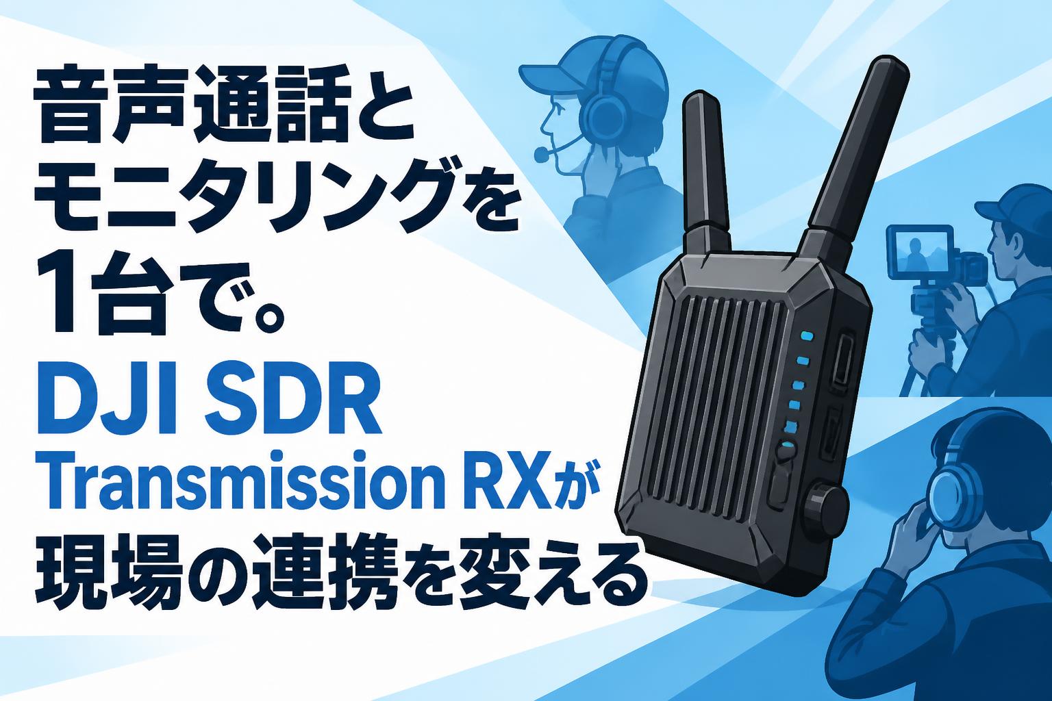 音声通話とモニタリングを1台で。DJI SDR Transmission RXが現場の連携を変える