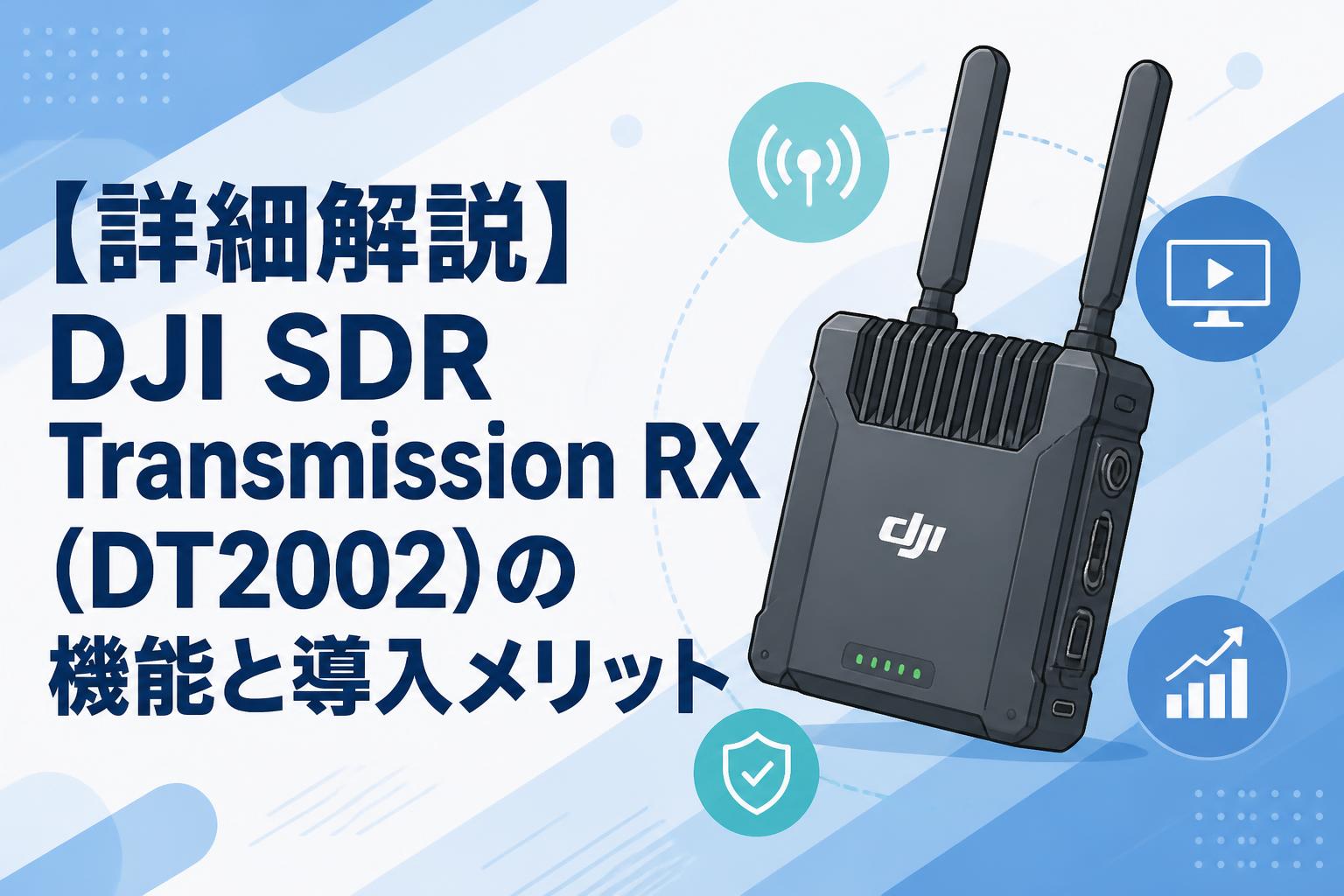 【詳細解説】DJI SDR Transmission RX（DT2002）の機能と導入メリット
