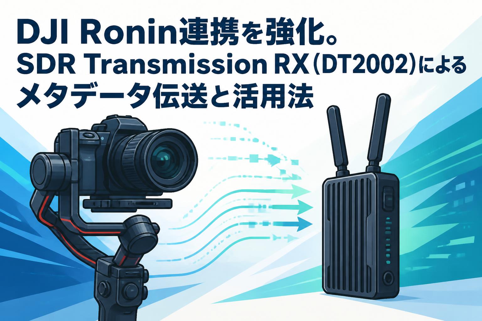 DJI Ronin連携を強化。SDR Transmission RX（DT2002）によるメタデータ伝送と活用法