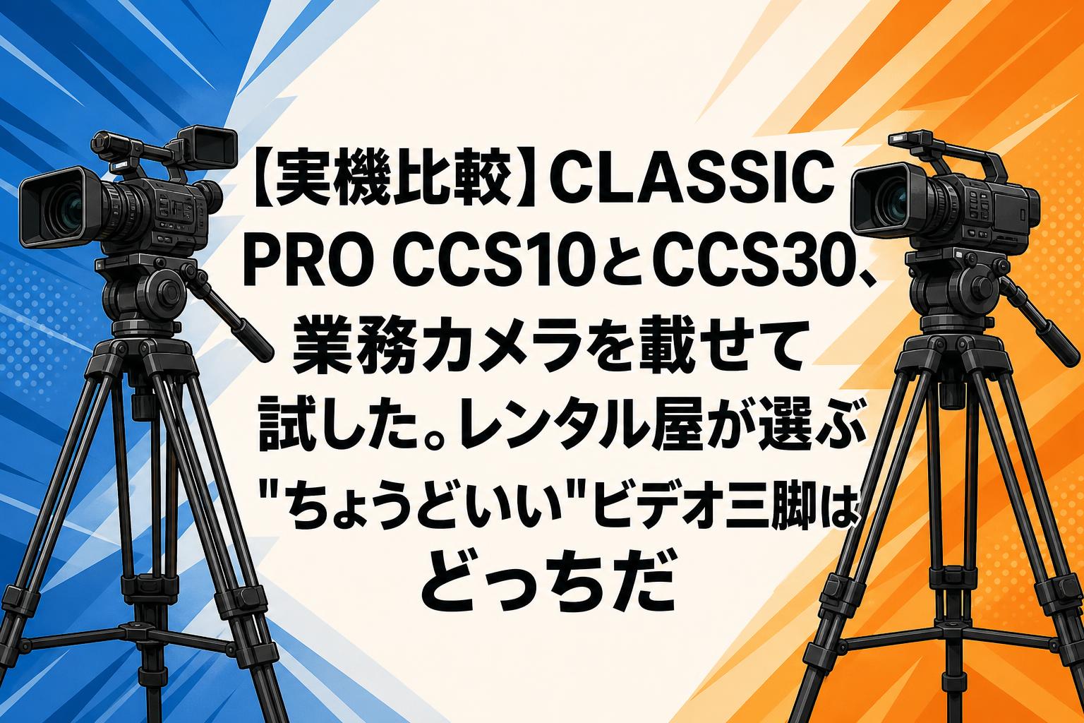 【実機比較】CLASSIC PRO CCS10とCCS30、業務カメラを載せて試した。レンタル屋が選ぶ"ちょうどいい"ビデオ三脚はどっちだ