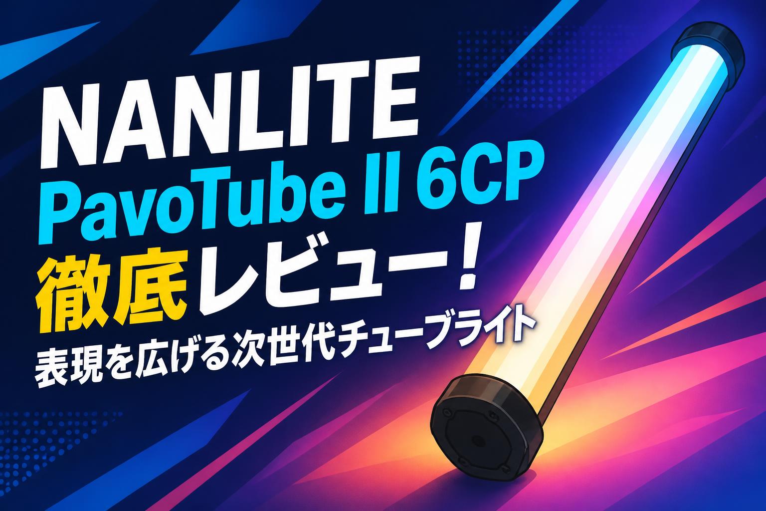 NANLITE PavoTube II 6CP徹底レビュー！表現を広げる次世代チューブライト
