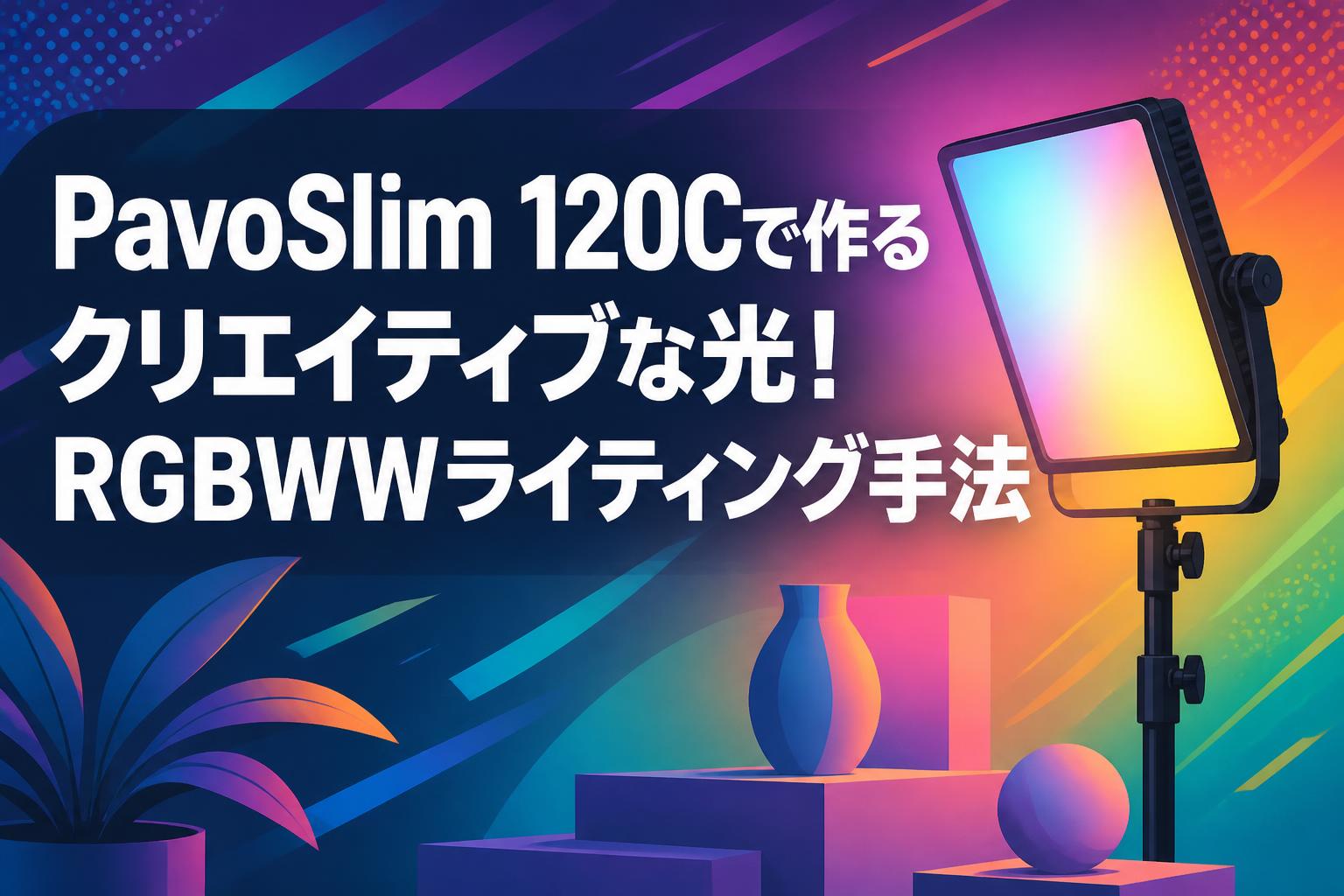 PavoSlim 120Cで作るクリエイティブな光！RGBWWライティング手法