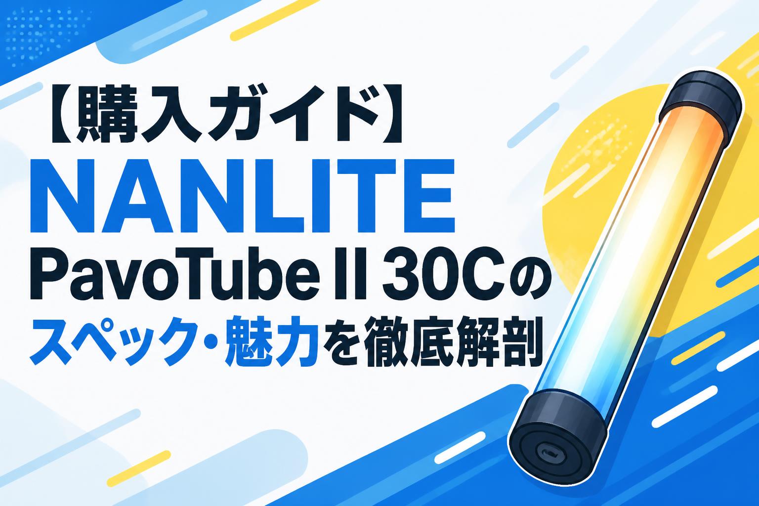 【購入ガイド】NANLITE PavoTube II 30Cのスペック・魅力を徹底解剖