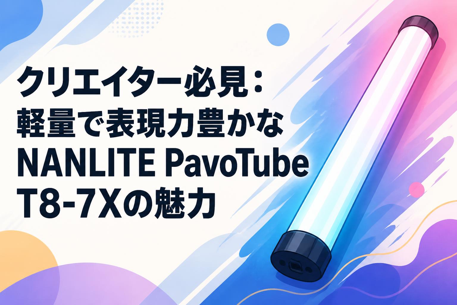 クリエイター必見：軽量で表現力豊かなNANLITE PavoTube T8-7Xの魅力