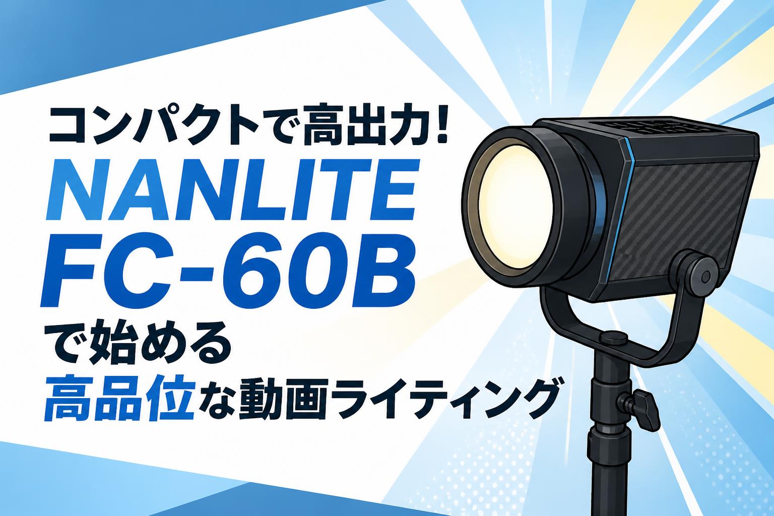 コンパクトで高出力！NANLITE FC-60Bで始める高品位な動画ライティング