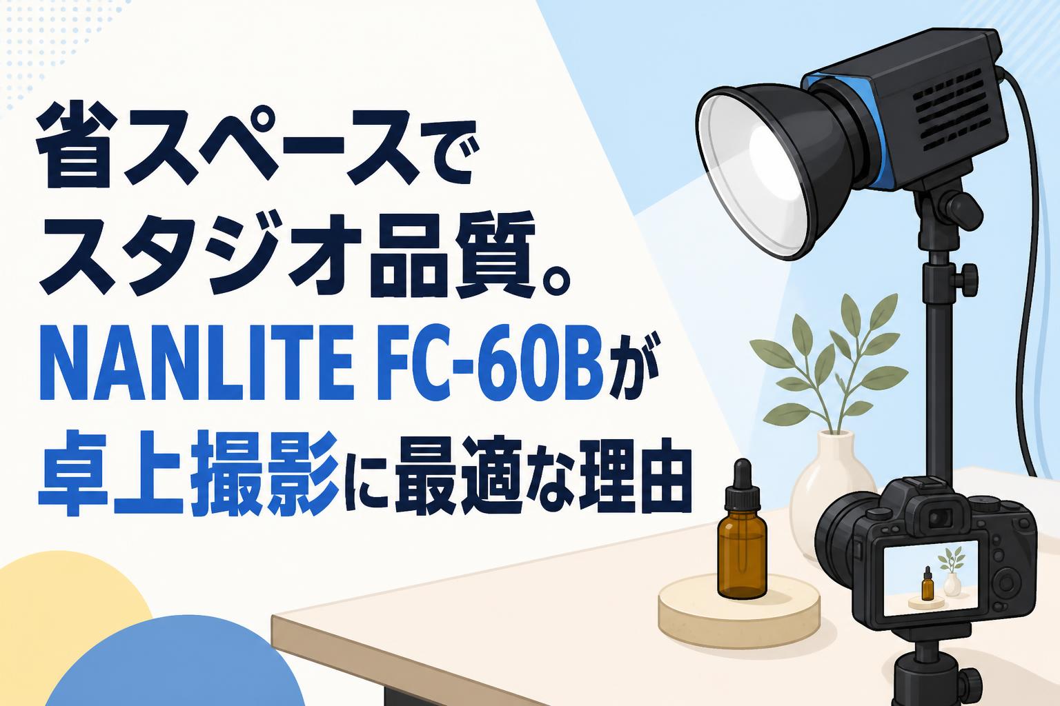 省スペースでスタジオ品質。NANLITE FC-60Bが卓上撮影に最適な理由
