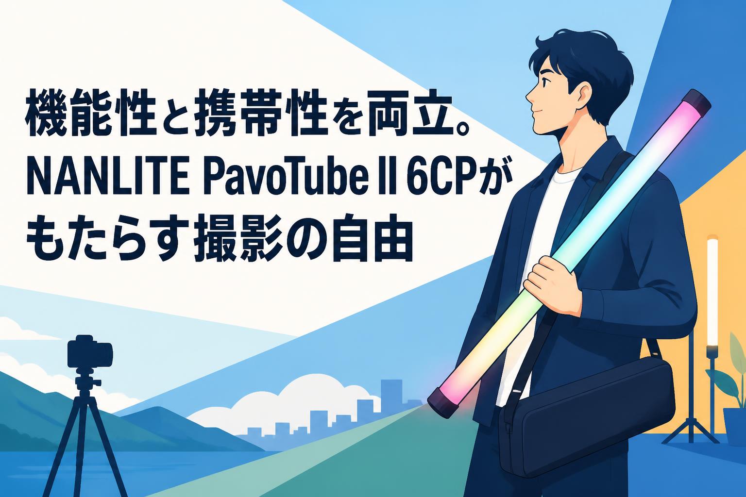 機能性と携帯性を両立。NANLITE PavoTube II 6CPがもたらす撮影の自由