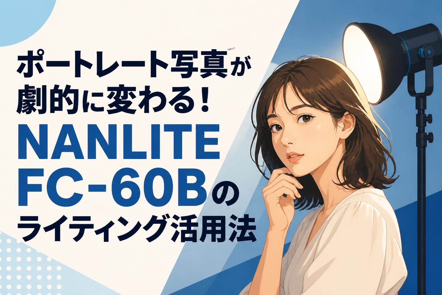 ポートレート写真が劇的に変わる！NANLITE FC-60Bのライティング活用法