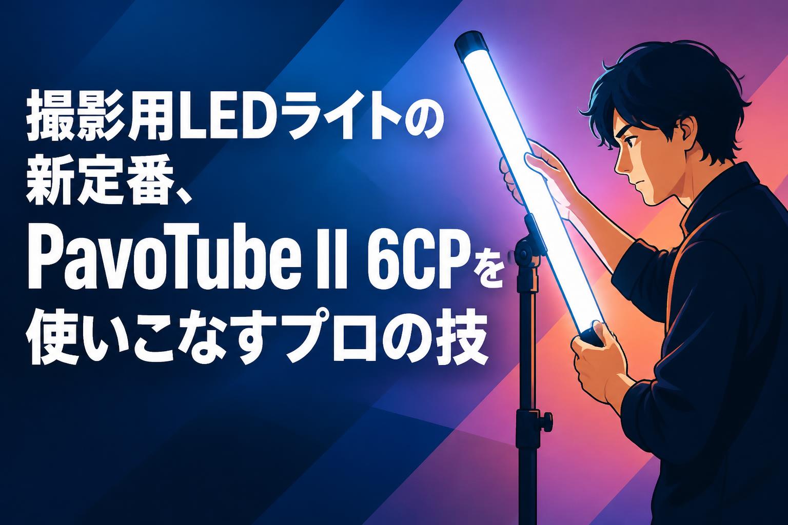 撮影用LEDライトの新定番、PavoTube II 6CPを使いこなすプロの技
