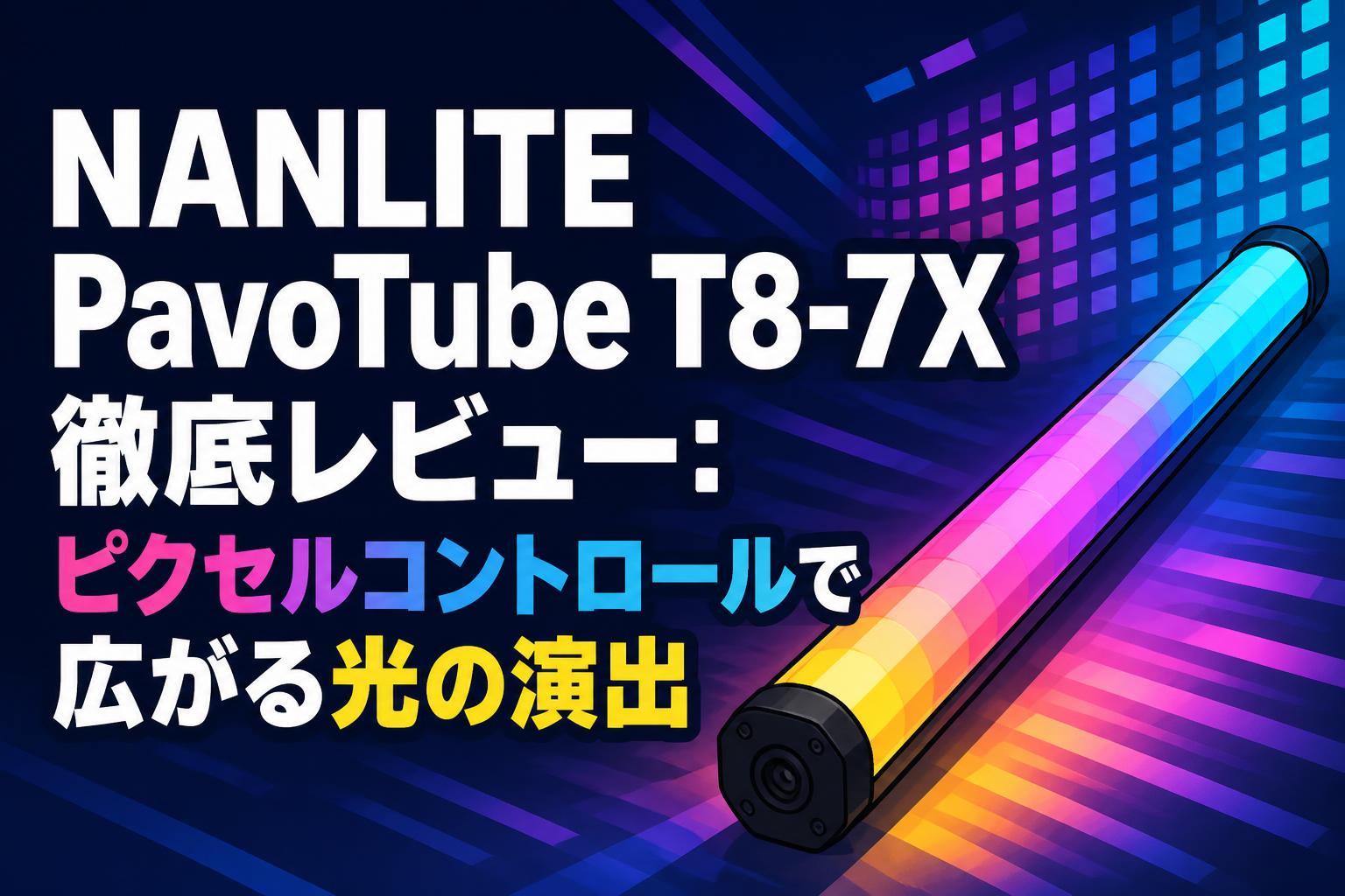 NANLITE PavoTube T8-7X徹底レビュー：ピクセルコントロールで広がる光の演出