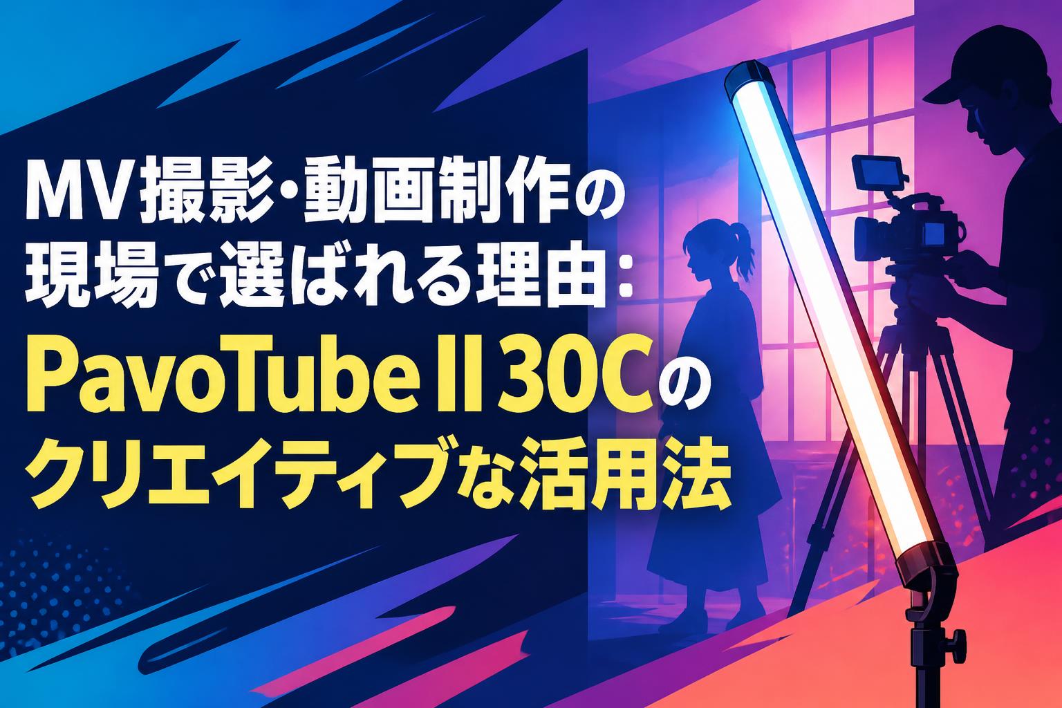 MV撮影・動画制作の現場で選ばれる理由：PavoTube II 30Cのクリエイティブな活用法