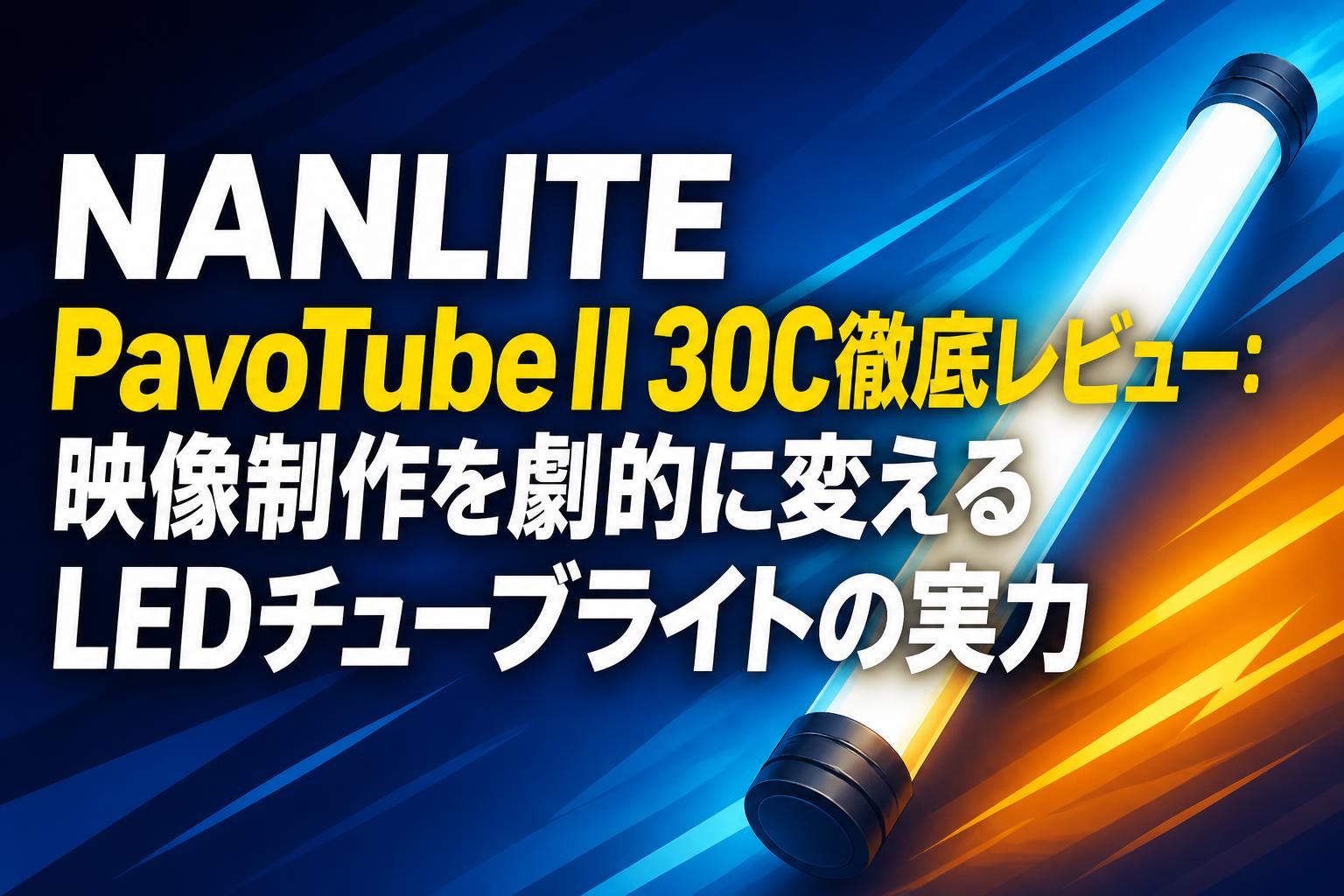 NANLITE PavoTube II 30C徹底レビュー：映像制作を劇的に変えるLEDチューブライトの実力