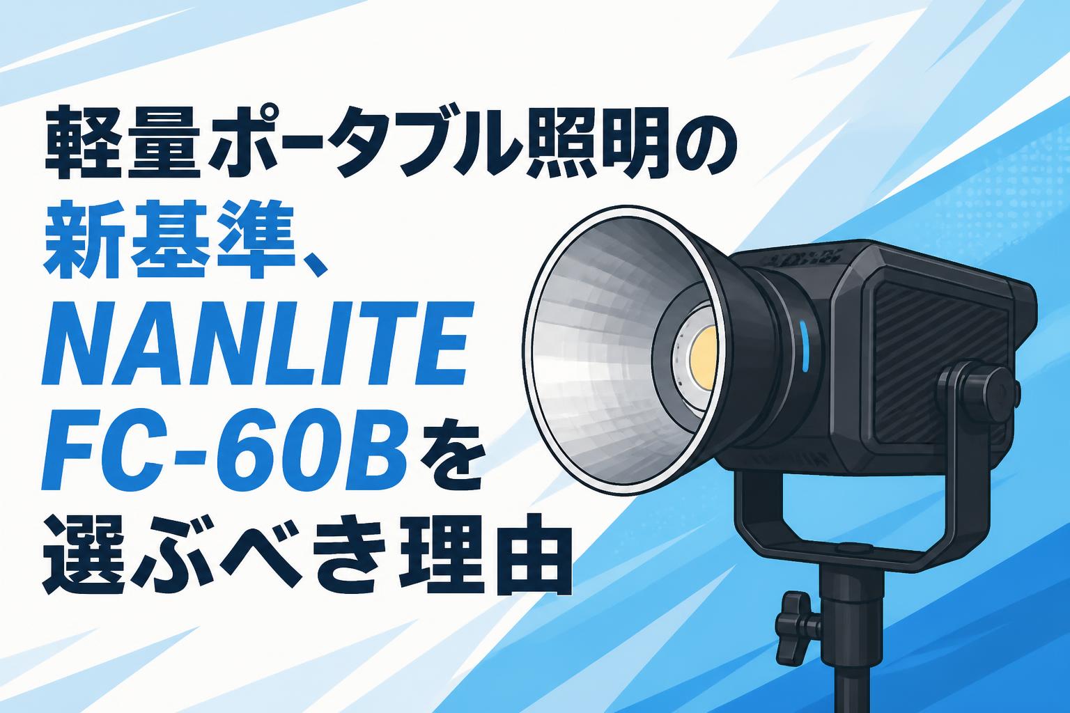 軽量ポータブル照明の新基準、NANLITE FC-60Bを選ぶべき理由