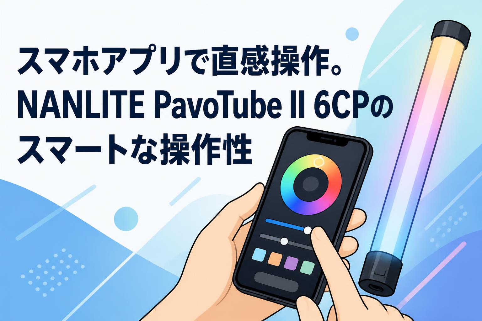 スマホアプリで直感操作。NANLITE PavoTube II 6CPのスマートな操作性