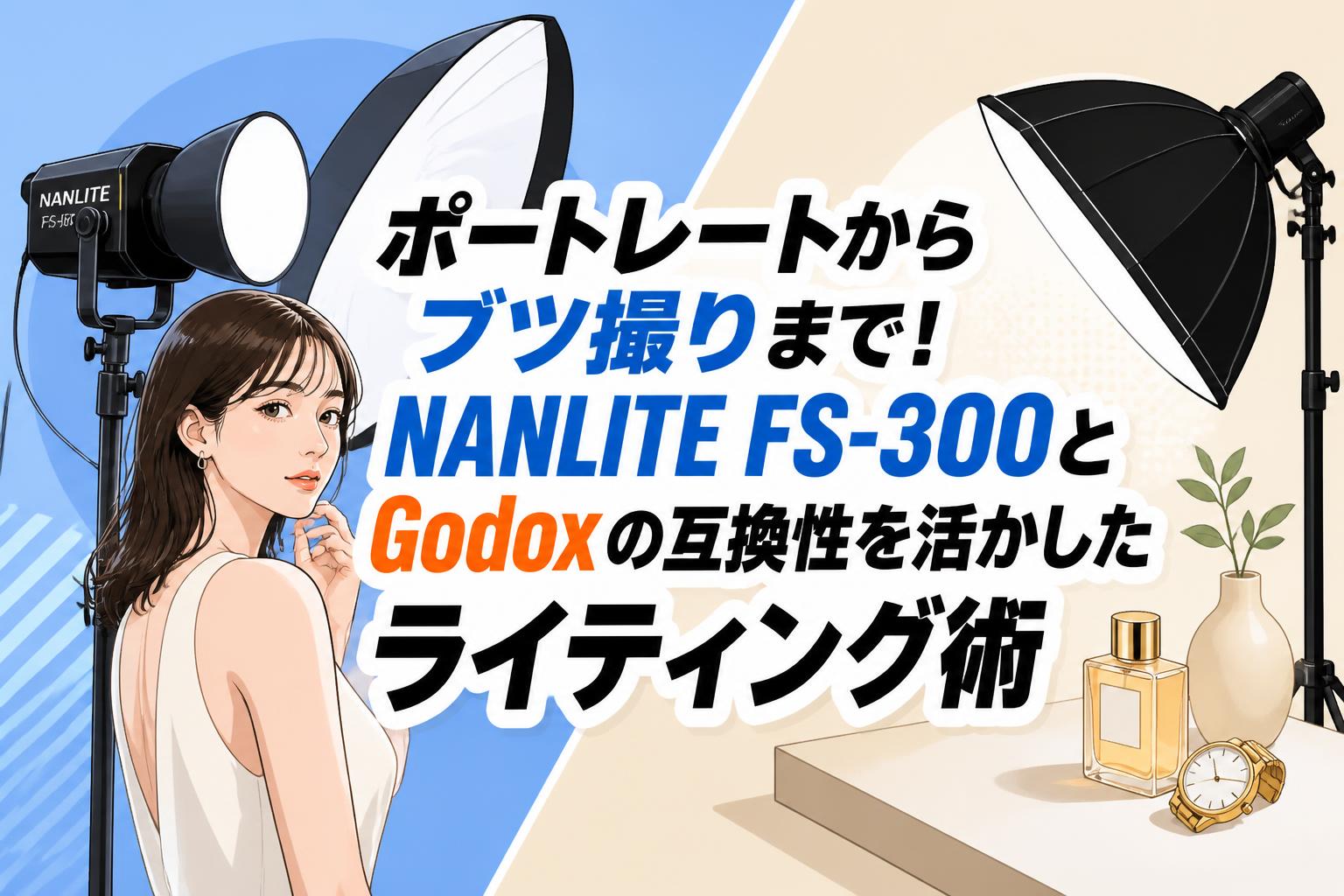 ポートレートからブツ撮りまで！NANLITE FS-300とGodoxの互換性を活かしたライティング術