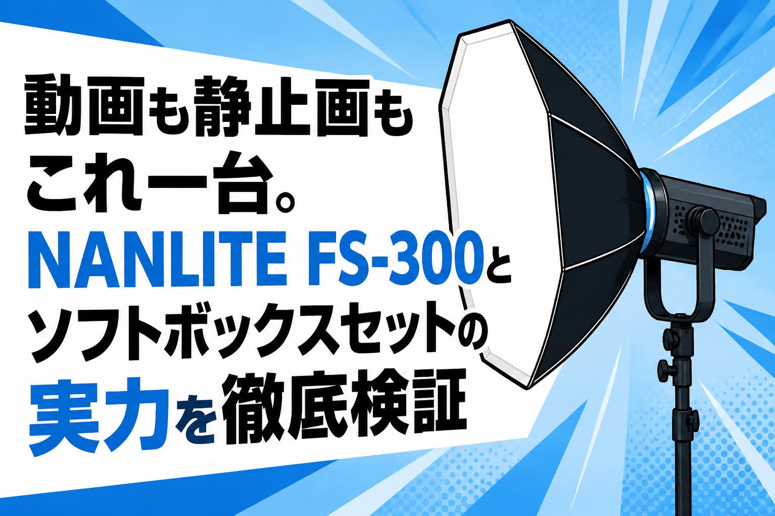 動画も静止画もこれ一台。NANLITE FS-300とソフトボックスセットの実力を徹底検証