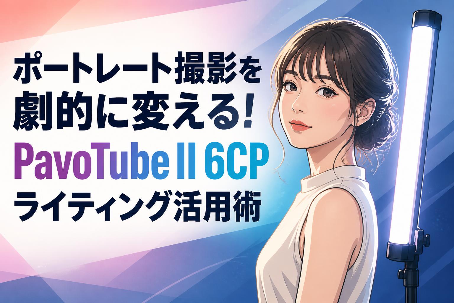 ポートレート撮影を劇的に変える！PavoTube II 6CPライティング活用術
