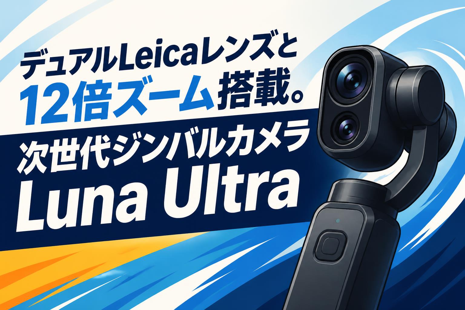 デュアルLeicaレンズと12倍ズーム搭載。次世代ジンバルカメラLuna Ultra