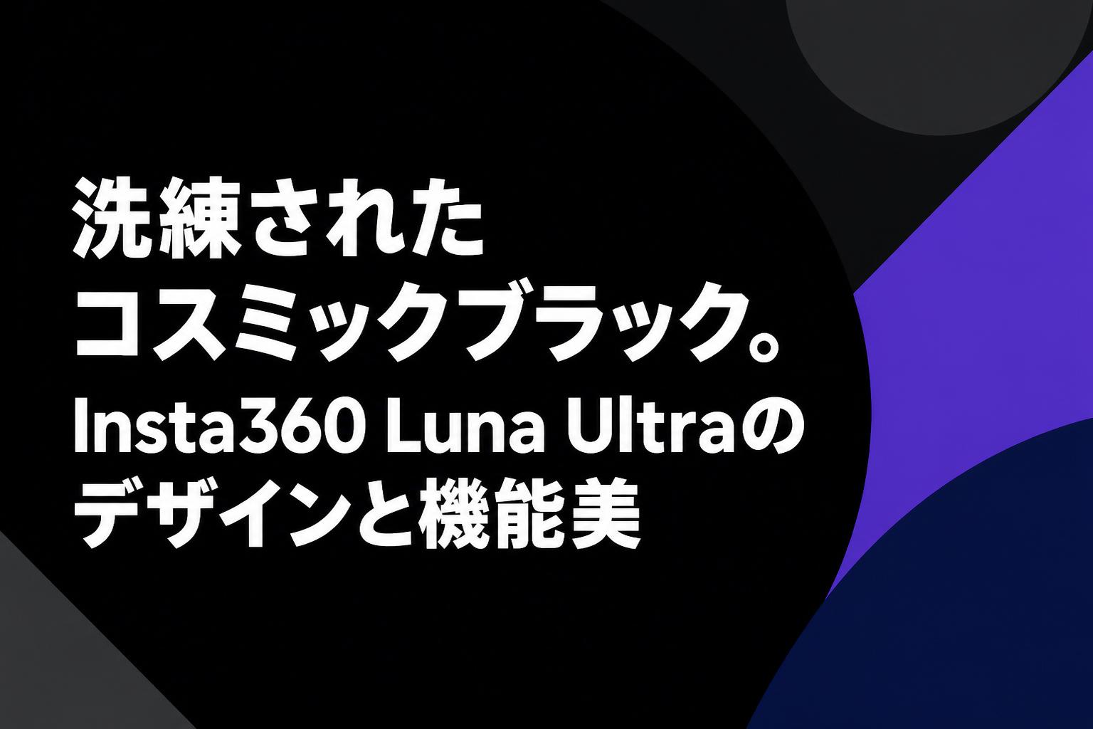 洗練されたコスミックブラック。Insta360 Luna Ultraのデザインと機能美