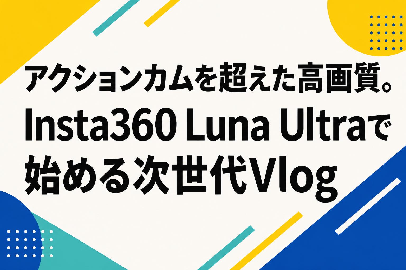 アクションカムを超えた高画質。Insta360 Luna Ultraで始める次世代Vlog