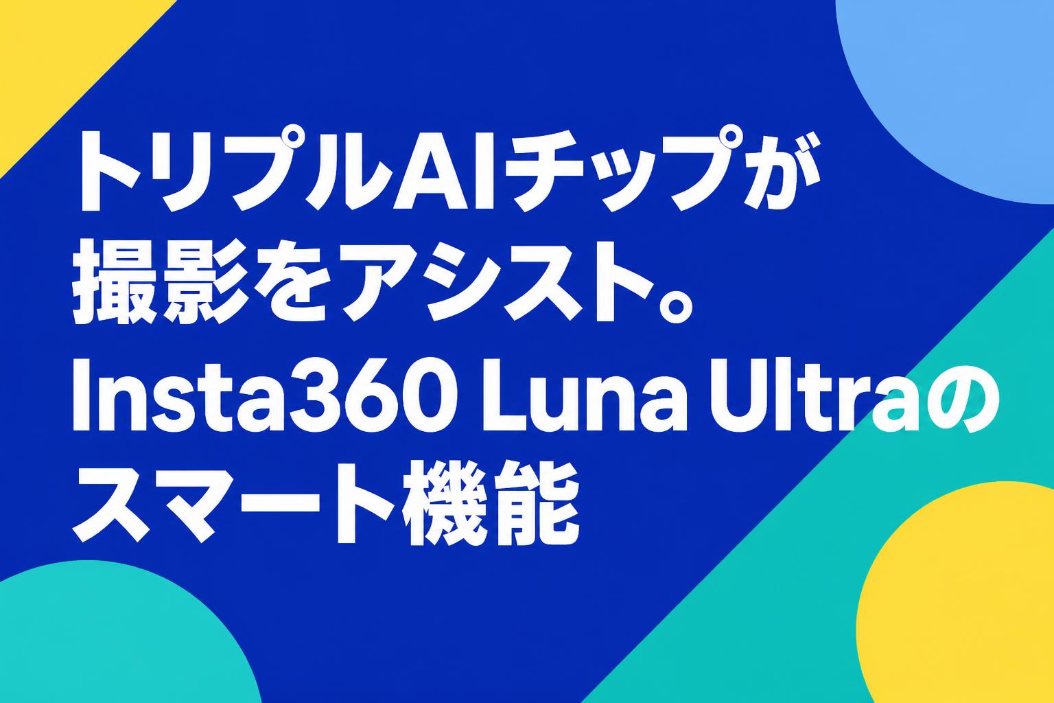トリプルAIチップが撮影をアシスト。Insta360 Luna Ultraのスマート機能