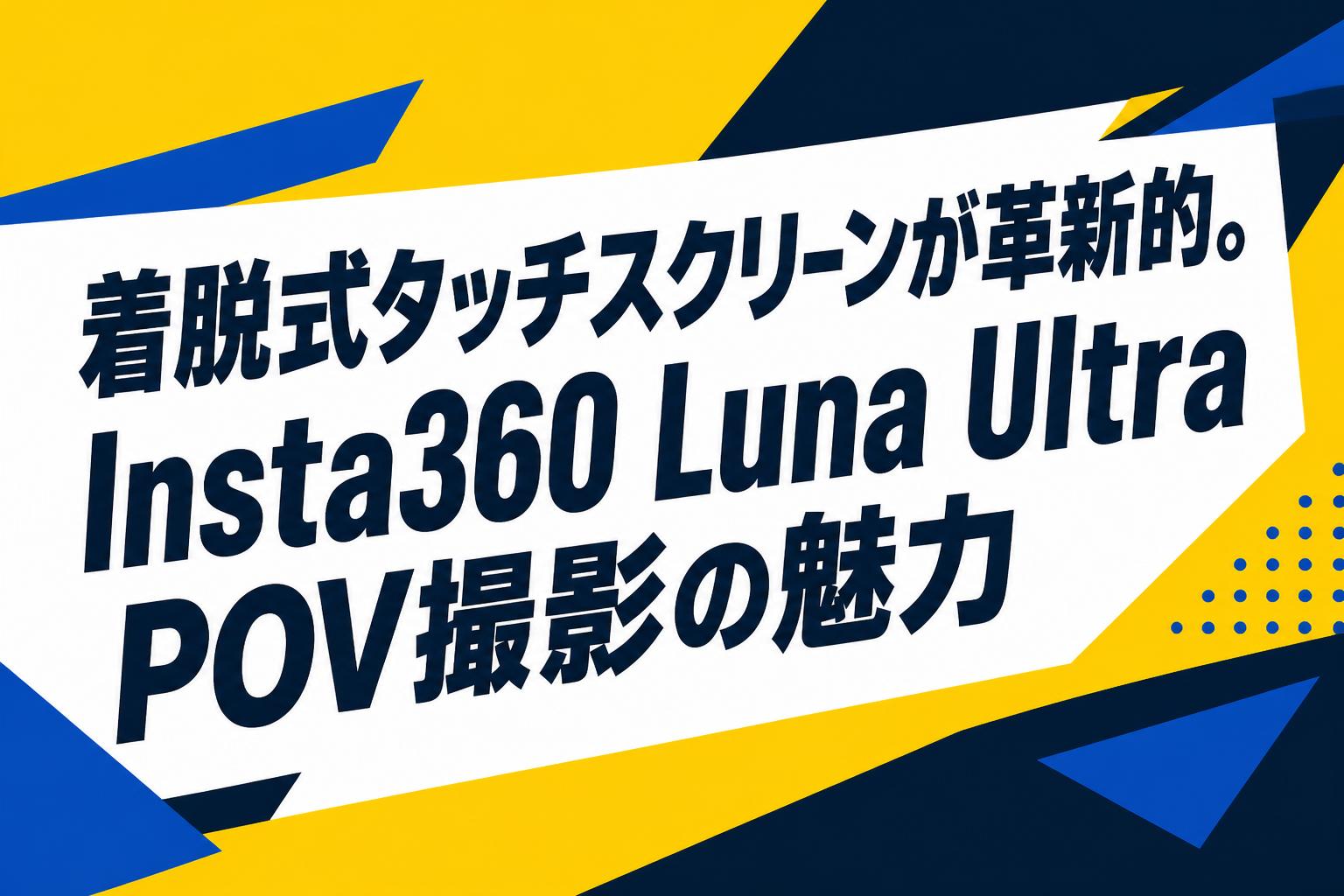 着脱式タッチスクリーンが革新的。Insta360 Luna Ultra POV撮影の魅力