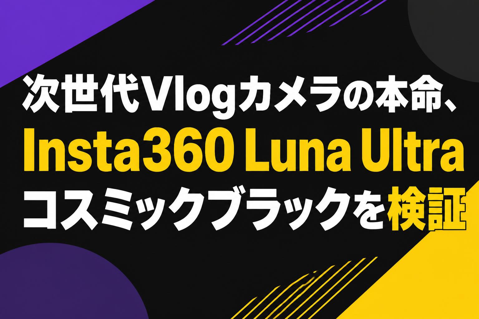 次世代Vlogカメラの本命、Insta360 Luna Ultraコスミックブラックを検証