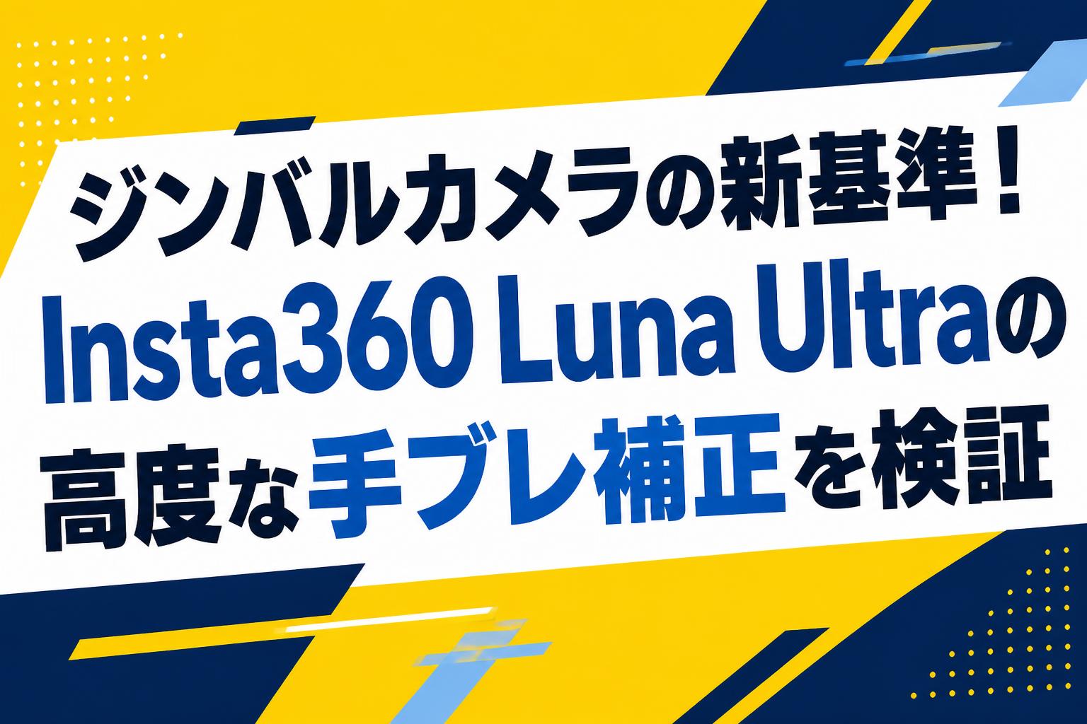 ジンバルカメラの新基準！Insta360 Luna Ultraの高度な手ブレ補正を検証