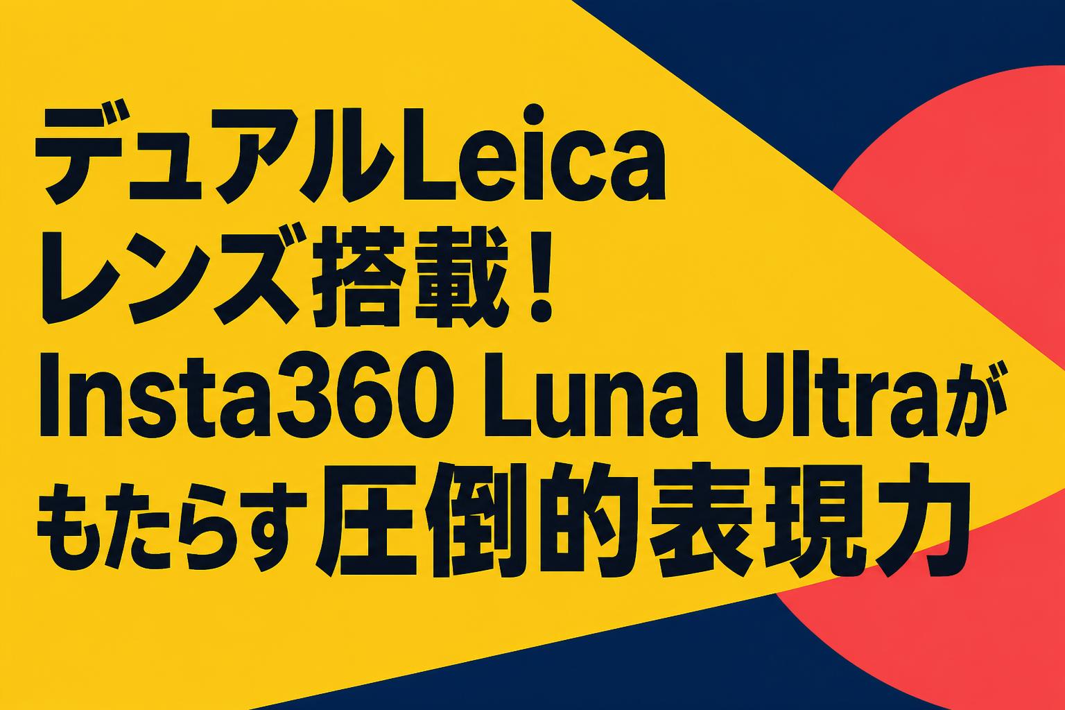 デュアルLeicaレンズ搭載！Insta360 Luna Ultraがもたらす圧倒的表現力