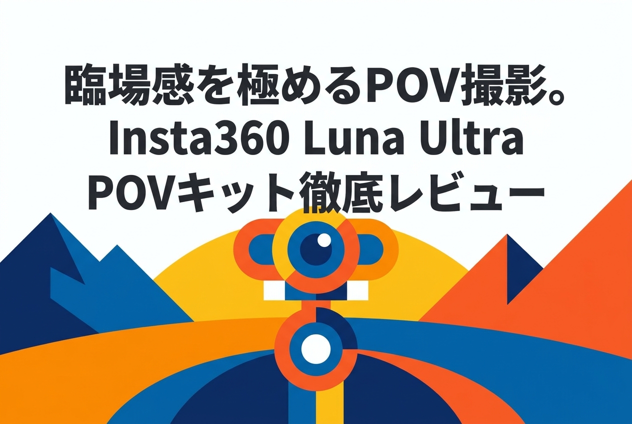 臨場感を極めるPOV撮影。Insta360 Luna Ultra POVキット徹底レビュー