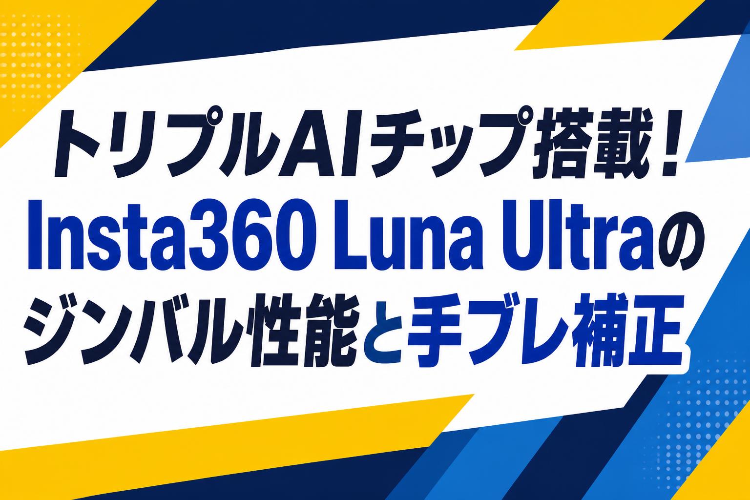 トリプルAIチップ搭載！Insta360 Luna Ultraのジンバル性能と手ブレ補正