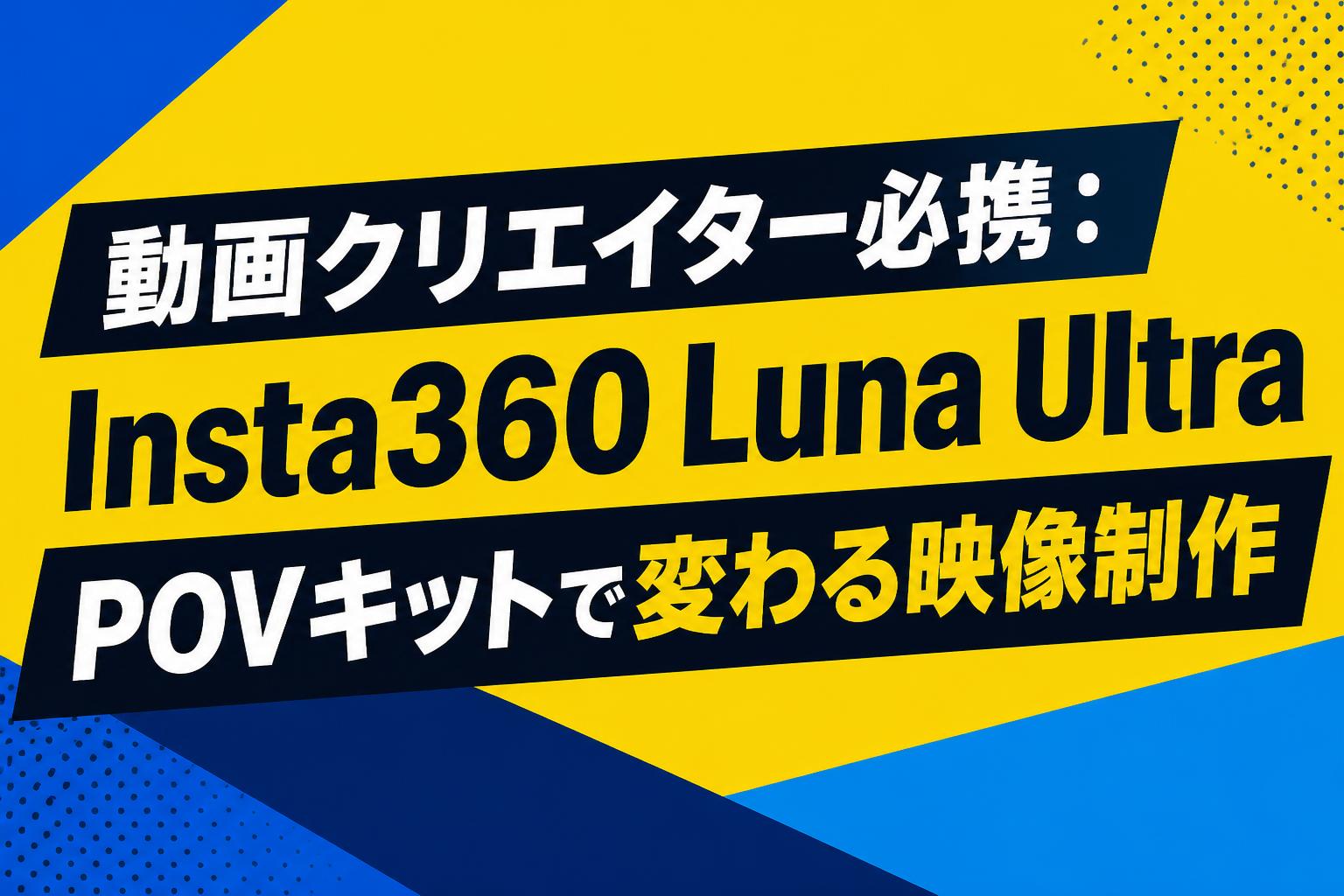 動画クリエイター必携：Insta360 Luna Ultra POVキットで変わる映像制作