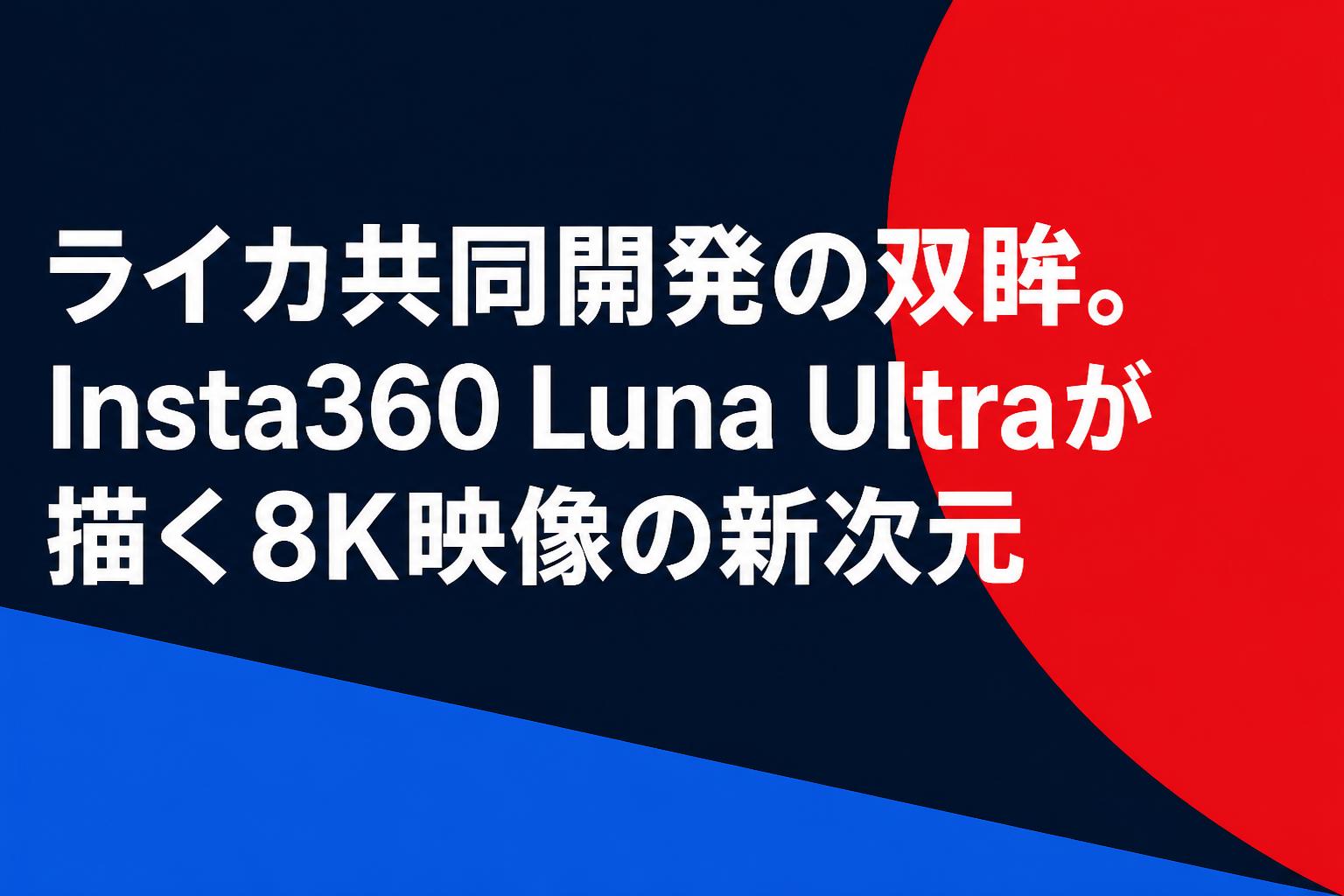 ライカ共同開発の双眸。Insta360 Luna Ultraが描く8K映像の新次元