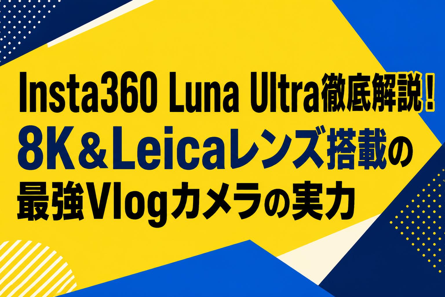 Insta360 Luna Ultra徹底解説！8K＆Leicaレンズ搭載の最強Vlogカメラの実力