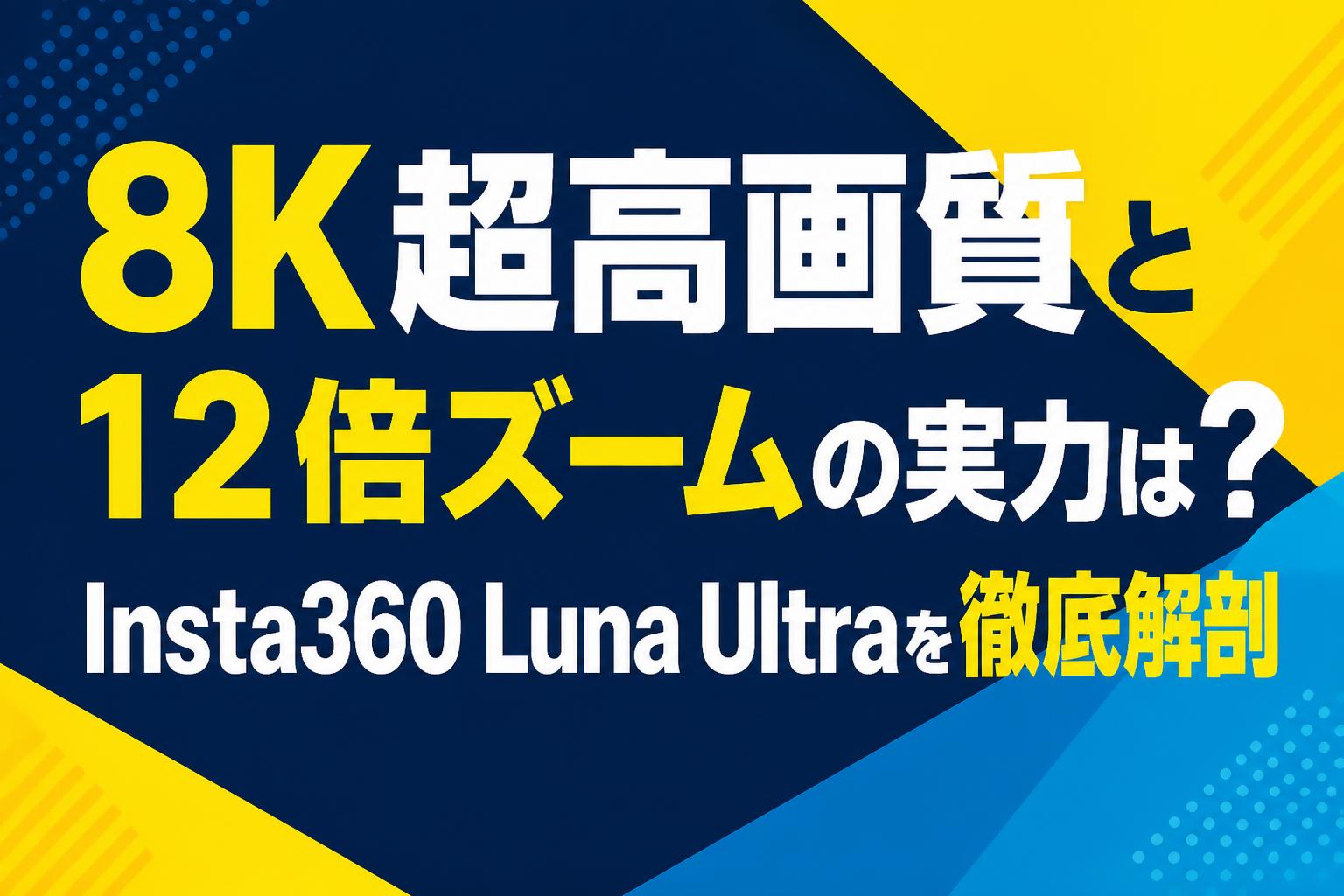 8K超高画質と12倍ズームの実力は？Insta360 Luna Ultraを徹底解剖