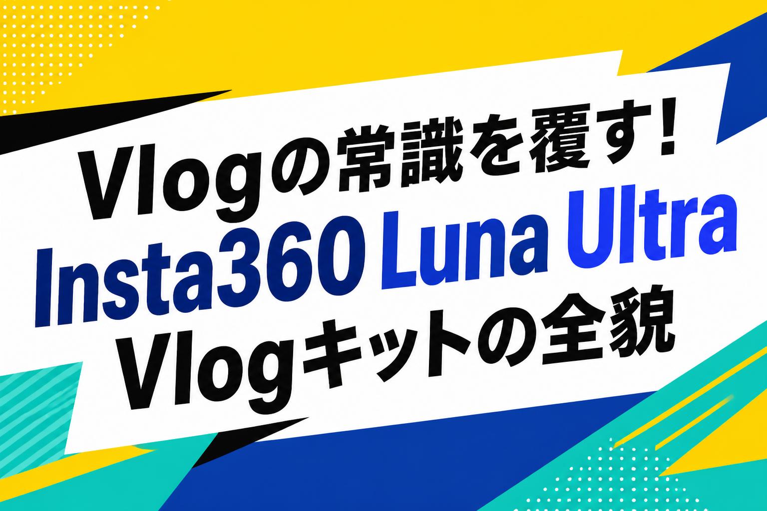 Vlogの常識を覆す！Insta360 Luna Ultra Vlogキットの全貌