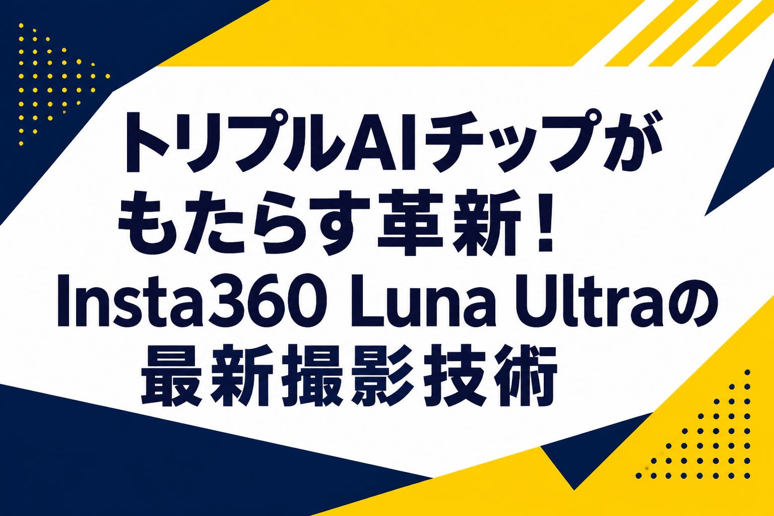 トリプルAIチップがもたらす革新！Insta360 Luna Ultraの最新撮影技術