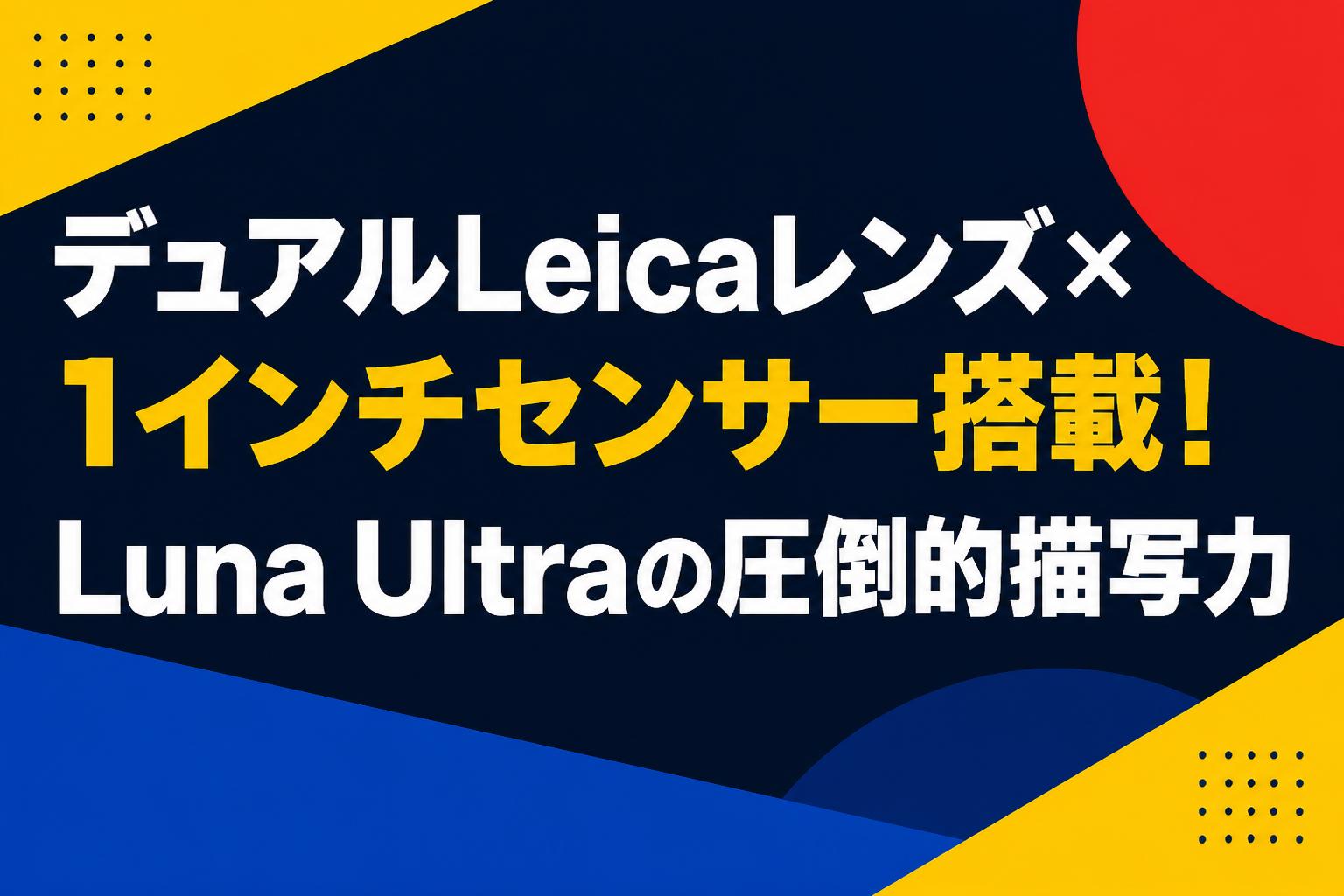 デュアルLeicaレンズ×1インチセンサー搭載！Luna Ultraの圧倒的描写力